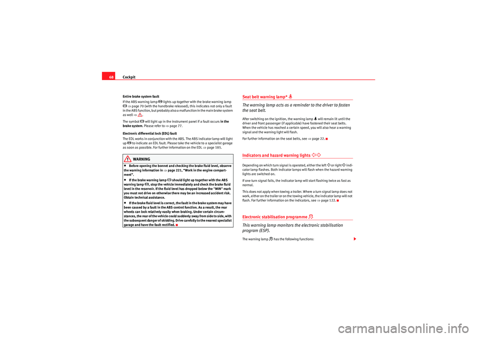 Seat Exeo 2009  Owners manual Cockpit
68Entire brake system fault
If the ABS warning lamp 
 lights up together with the brake warning lamp 
  ⇒ page 70 (with the handbrake released), this indicates not only a fault 
in the