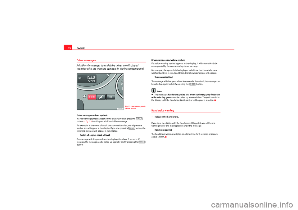 Seat Exeo 2009 User Guide Cockpit
76Driver messages
Additional messages to assist the driver are displayed 
together with the warning symbols in the instrument panel.Driver messages and red symbols
If a red warning symbol appe