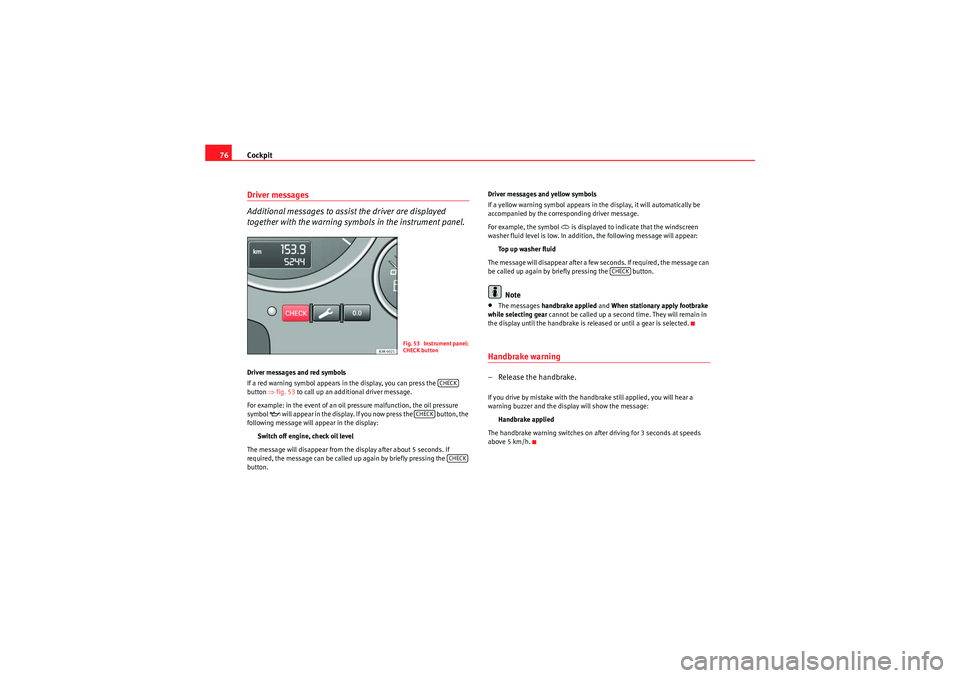 Seat Exeo 2009  Owners manual Cockpit
76Driver messages
Additional messages to assist the driver are displayed 
together with the warning symbols in the instrument panel.Driver messages and red symbols
If a red warning symbol appe