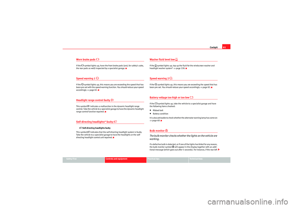 Seat Exeo 2009  Owners manual Cockpit81
Safety First
Controls and equipment
Practical tips
Technical Data
Worn brake pads 

If the 
 symbol lights up, have the front brake pads (and, for safetys sake, 
the rear pads as well