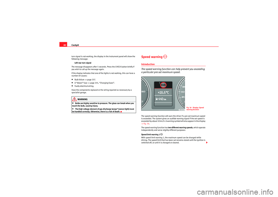 Seat Exeo 2009  Owners manual Cockpit
82turn signal is not working, the display in the instrument panel will show the 
following message:
Left rear turn signal
The message disappears after 5 seconds. Press the CHECK button briefly