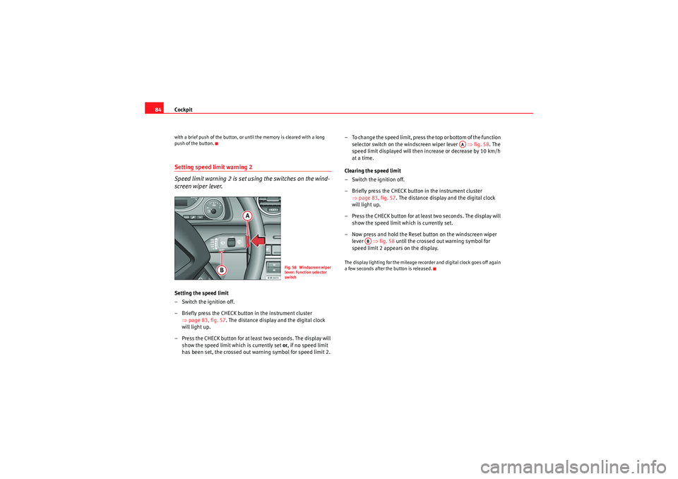 Seat Exeo 2009  Owners manual Cockpit
84with a brief push of the button, or until the memory is cleared with a long 
push of the button.Setting speed limit warning 2
Speed limit warning 2 is set using the switches on the wind-
scr