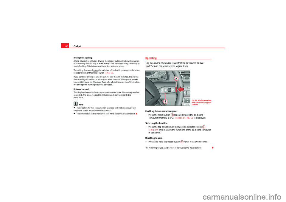 Seat Exeo 2009  Owners manual Cockpit
86Driving time warning
After 2 hours of continuous driving, the display automatically switches over 
to the driving time display of 2:00 . At the same time the driving time display 
starts fla