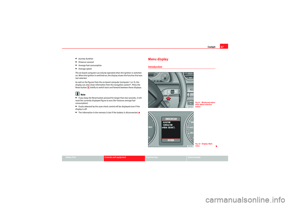 Seat Exeo 2009  Owners manual Cockpit87
Safety First
Controls and equipment
Practical tips
Technical Data
•Journey duration•Distance covered•Average fuel consumption•Average speed
The on-board computer can only be operated