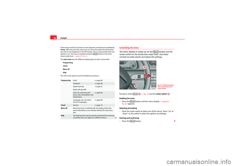 Seat Exeo 2009  Owners manual Cockpit
88Some of your vehicles functions can be adjusted, activated and controlled by 
menus . With the aid of the menus you can then also select the information 
you wish to see displayed on the DI