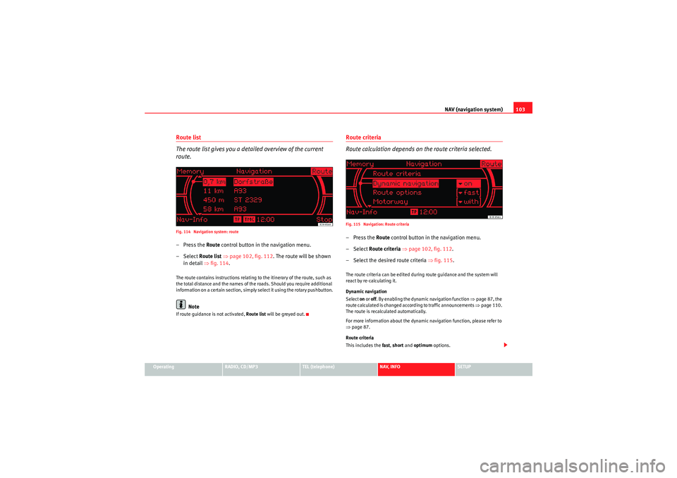 Seat Exeo 2009 MEDIA SYSTEM 1.0 NAV (navigation system)103
Operating
RADIO, CD/MP3
TEL (telephone)
NAV, INFO
SETUP
Route list
The route list gives you a detailed overview of the current
route.Fig. 114 Navigation system: route–Pr Seat Exeo 2009 MEDIA SYSTEM 1.0 NAV (navigation system)103
Operating
RADIO, CD/MP3
TEL (telephone)
NAV, INFO
SETUP
Route list
The route list gives you a detailed overview of the current
route.Fig. 114 Navigation system: route–Pr