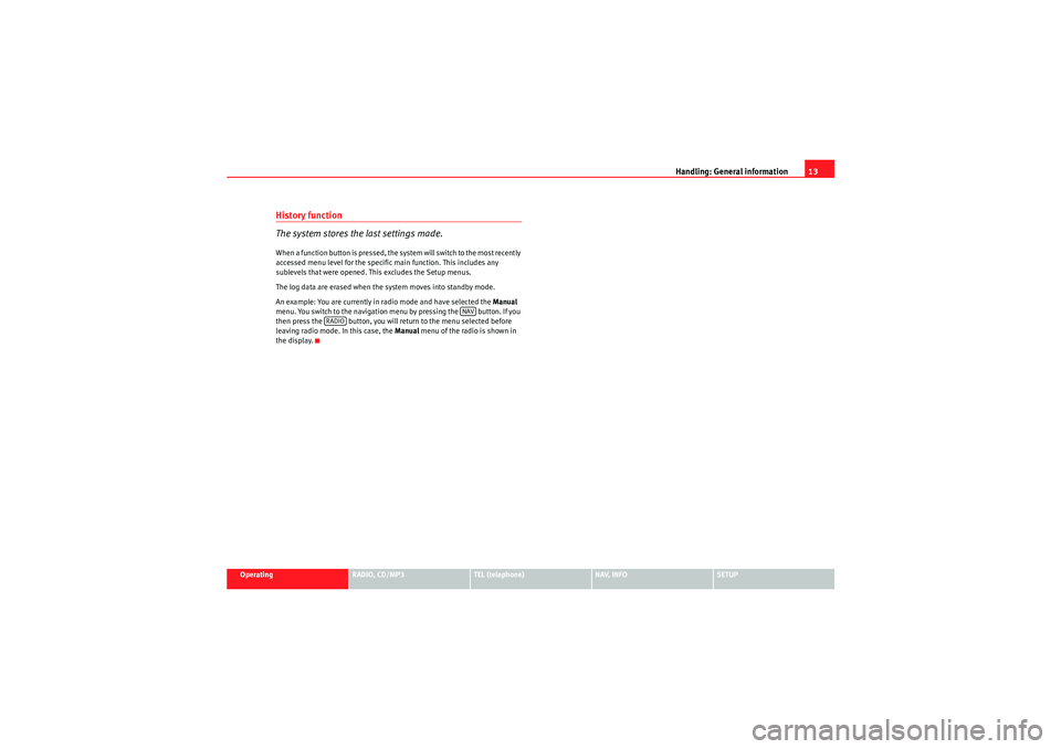Seat Exeo 2009  MEDIA SYSTEM 1.0 Handling: General information13
Operating
RADIO, CD/MP3
TEL (telephone)
NAV, INFO
SETUP
History function
The system stores the last settings made.When a function button is pressed, the system will swi