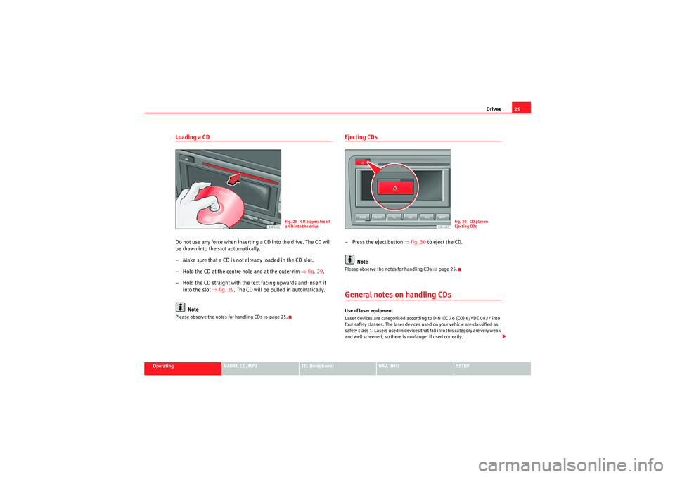 Seat Exeo 2009 MEDIA SYSTEM 1.0 Drives25
Operating
RADIO, CD/MP3
TEL (telephone)
NAV, INFO
SETUP
Loading a CDDo not use any force when inserting a CD into the drive. The CD will
be drawn into the slot automatically.
– Make sure t Seat Exeo 2009 MEDIA SYSTEM 1.0 Drives25
Operating
RADIO, CD/MP3
TEL (telephone)
NAV, INFO
SETUP
Loading a CDDo not use any force when inserting a CD into the drive. The CD will
be drawn into the slot automatically.
– Make sure t