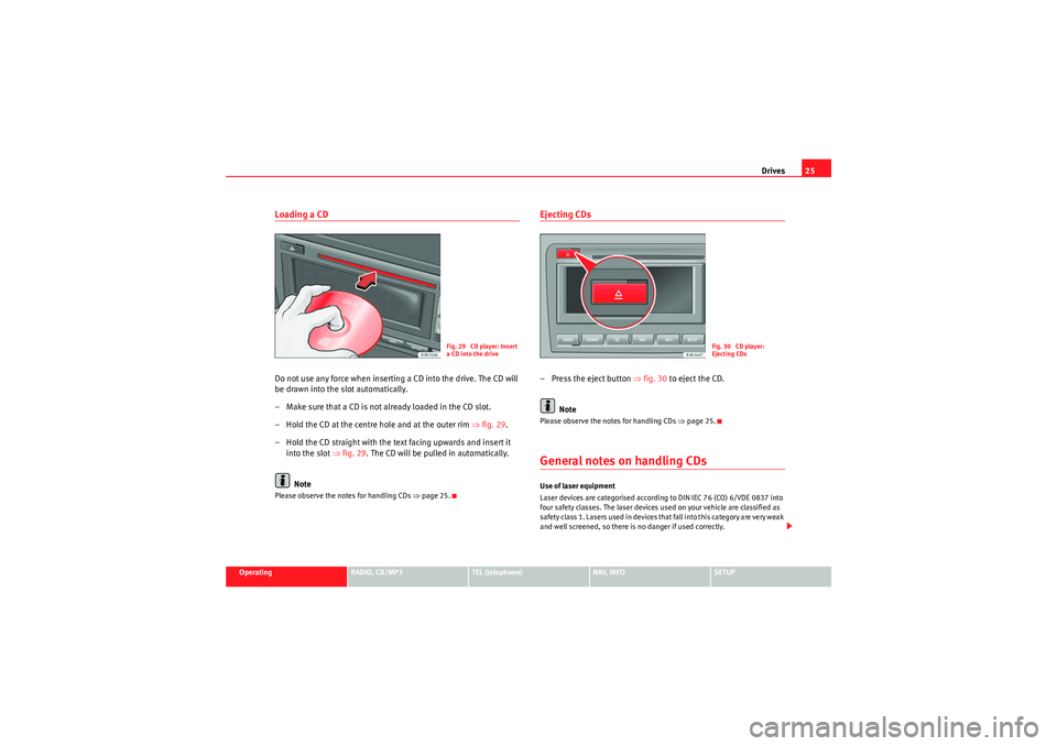 Seat Exeo 2009  MEDIA SYSTEM 1.0 Drives25
Operating
RADIO, CD/MP3
TEL (telephone)
NAV, INFO
SETUP
Loading a CDDo not use any force when inserting a CD into the drive. The CD will 
be drawn into the slot automatically.
– Make sure t