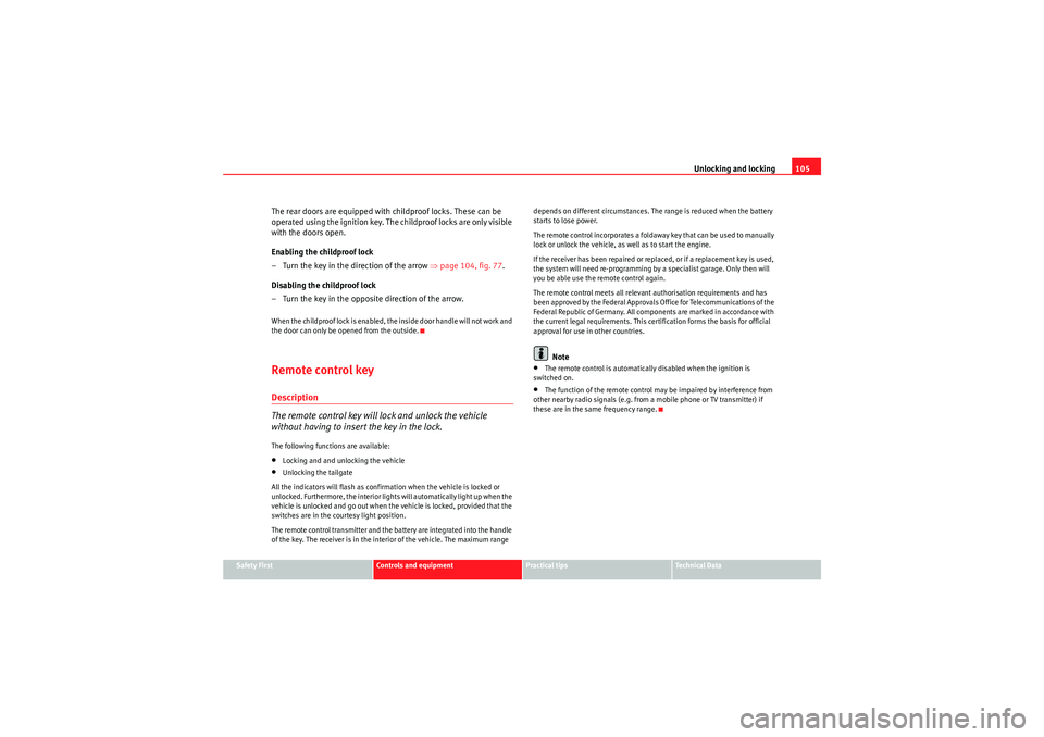 Seat Exeo ST 2009  Owners manual Unlocking and locking105
Safety First
Controls and equipment
Practical tips
Technical Data
The rear doors are equipped with childproof locks. These can be 
operated using the ignition key. The childpr