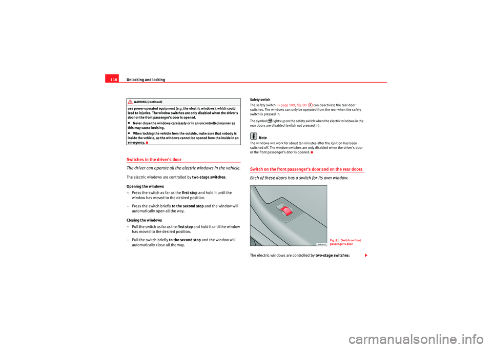 Seat Exeo ST 2009  Owners manual Unlocking and locking
110use power-operated equipment (e.g.  the electric windows), which could 
lead to injuries. The window switches are only disabled when the drivers 
door or the front passenger