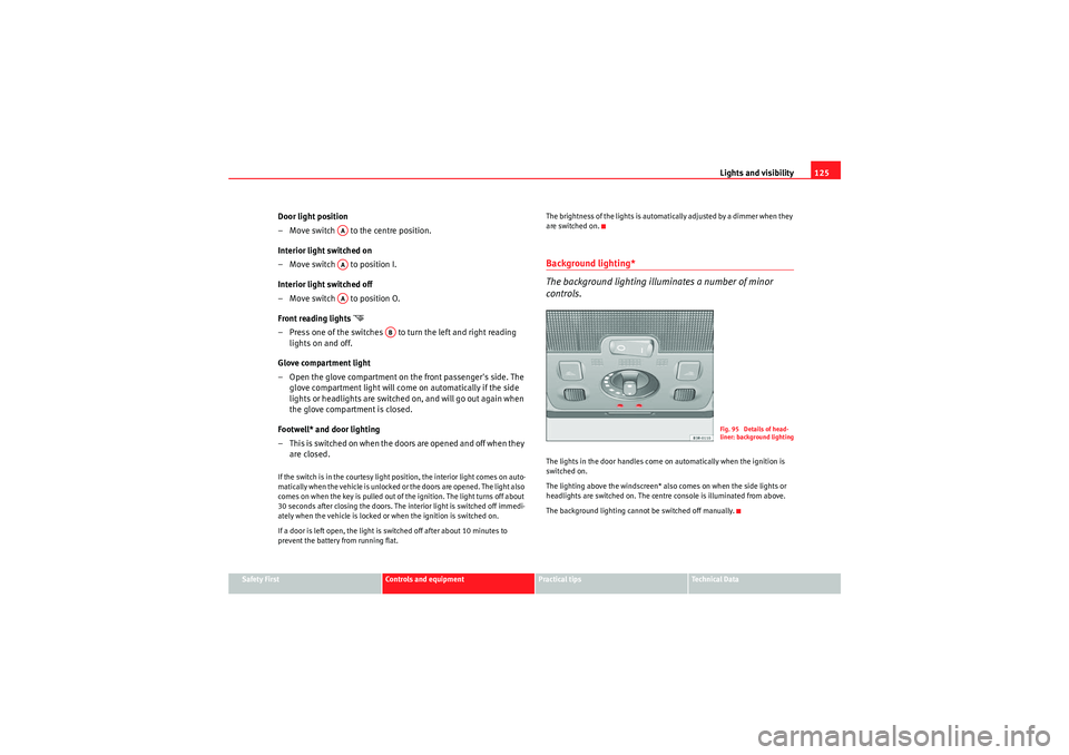 Seat Exeo ST 2009  Owners manual Lights and visibility125
Safety First
Controls and equipment
Practical tips
Technical Data
Door light position
– Move switch   to the centre position.
Interior light switched on
– Move switch   to