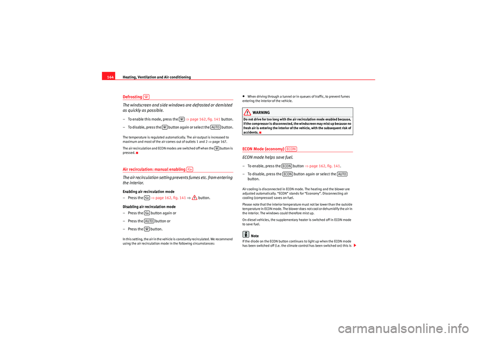 Seat Exeo ST 2009  Owners manual Heating, Ventilation and Air conditioning
164Defrosting 
The windscreen and side windows are defrosted or demisted 
as quickly as possible.– To enable this mode, press the    ⇒page 162, fig. 141  