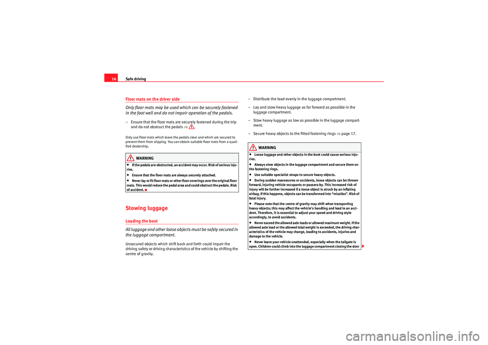Seat Exeo ST 2009  Owners manual Safe driving
16Floor mats on the driver side
Only floor mats may be used which can be securely fastened 
in the foot well and do not impair operation of the pedals.– Ensure that the floor mats are s