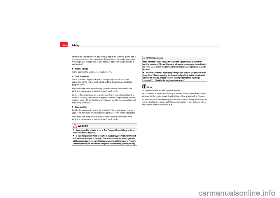 Seat Exeo ST 2009  Owners manual Driving
184To move the selector lever to position R, press in the interlock button  and at 
the same time press the brake pedal. Depending on the model, one or two 
reversing lights will come on in se