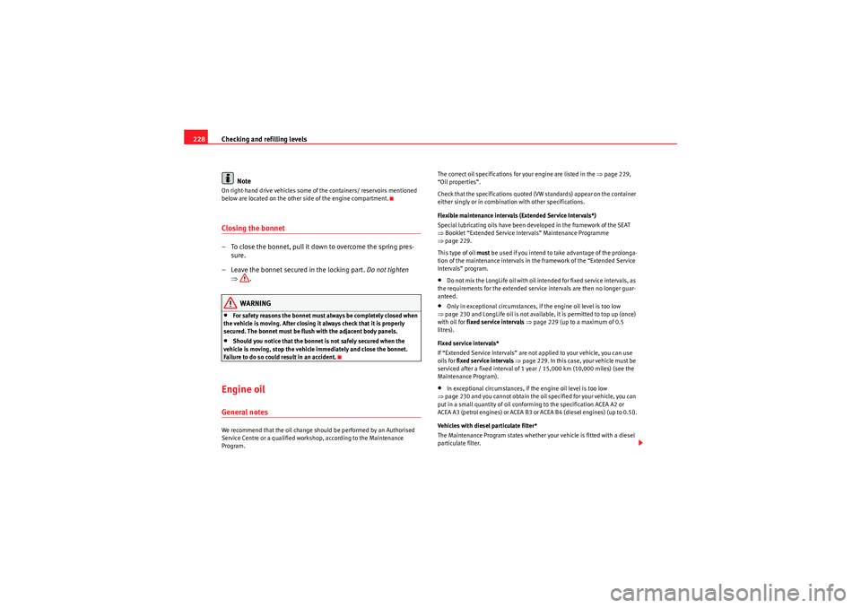 Seat Exeo ST 2009  Owners manual Checking and refilling levels
228
NoteOn right-hand drive vehicles some of  the containers/ reservoirs mentioned 
below are located on the other side of the engine compartment.Closing the bonnet– To