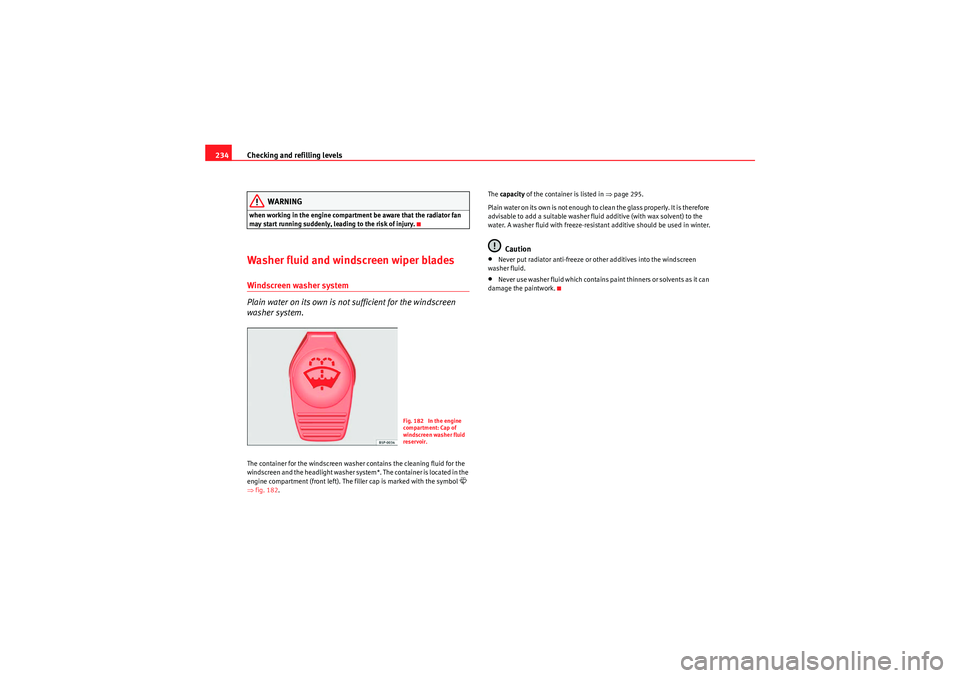 Seat Exeo ST 2009  Owners manual Checking and refilling levels
234
WARNING
when working in the engine compartment be aware that the radiator fan 
may start running suddenly, leading to the risk of injury.Washer fluid and windscreen w