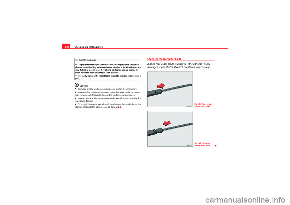 Seat Exeo ST 2009  Owners manual Checking and refilling levels
236•To prevent smearing on the windscreen, the wiper blades should be 
cleaned regularly using a window cleaner solution. If the wiper blades are 
very dirty (e.g. inse