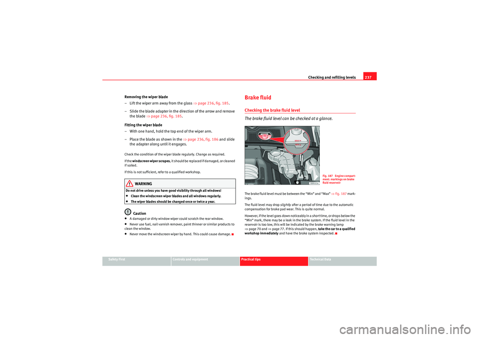 Seat Exeo ST 2009  Owners manual Checking and refilling levels237
Safety First
Controls and equipment
Practical tips
Technical Data
Removing the wiper blade
– Lift the wiper arm away from the glass ⇒ page 236, fig. 185.
– Slide