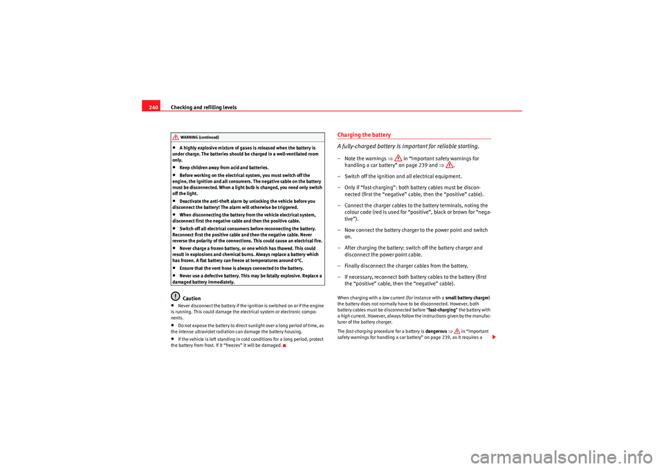 Seat Exeo ST 2009  Owners manual Checking and refilling levels
240•A highly explosive mixture of gases is released when the battery is 
under charge. The batteries should be charged in a well-ventilated room 
only.•Keep children 