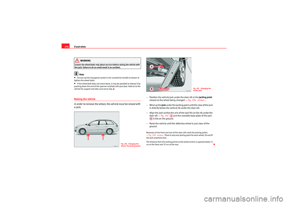 Seat Exeo ST 2009  Owners manual If and when
256
WARNING
Loosen the wheel bolts only about one turn before raising the vehicle with 
the jack. Failure to do so could result in an accident.
Note
•Do not use the hexagonal socket in t