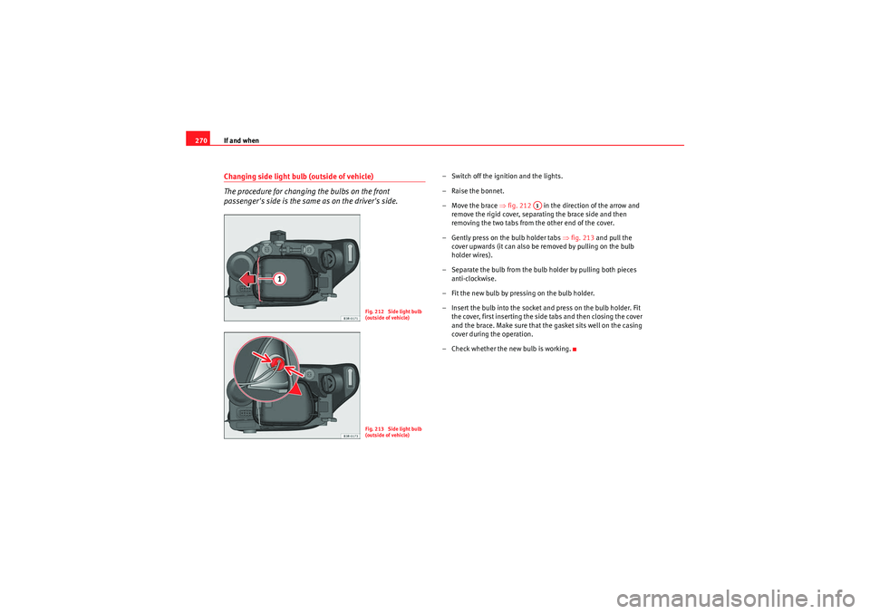 Seat Exeo ST 2009  Owners manual If and when
270Changing side light bulb (outside of vehicle)
The procedure for changing the bulbs on the front 
passengers side is the same as on the drivers side.
– Switch off the ignition and th