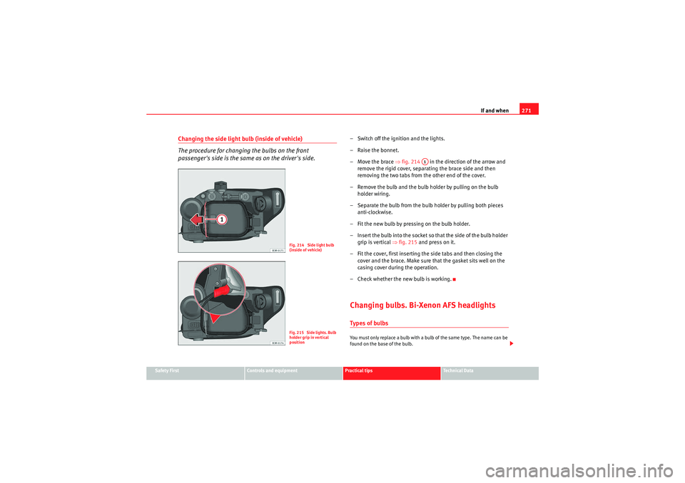 Seat Exeo ST 2009  Owners manual If and when271
Safety First
Controls and equipment
Practical tips
Technical Data
Changing the side light bulb (inside of vehicle)
The procedure for changing the bulbs on the front 
passengers side is