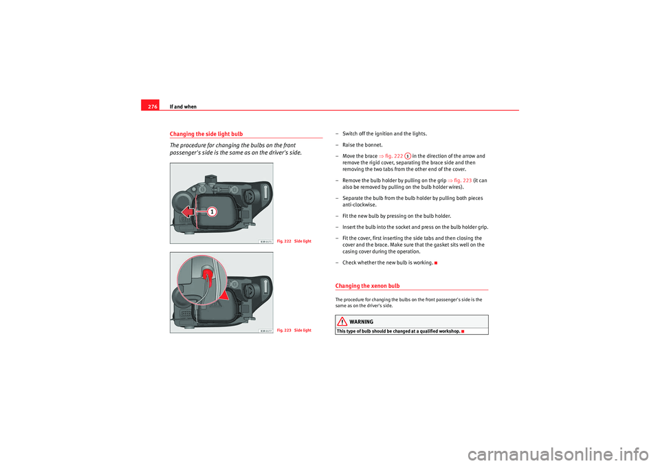 Seat Exeo ST 2009  Owners manual If and when
276Changing the side light bulb
The procedure for changing the bulbs on the front 
passengers side is the same as on the drivers side.
– Switch off the ignition and the lights.
– Rai