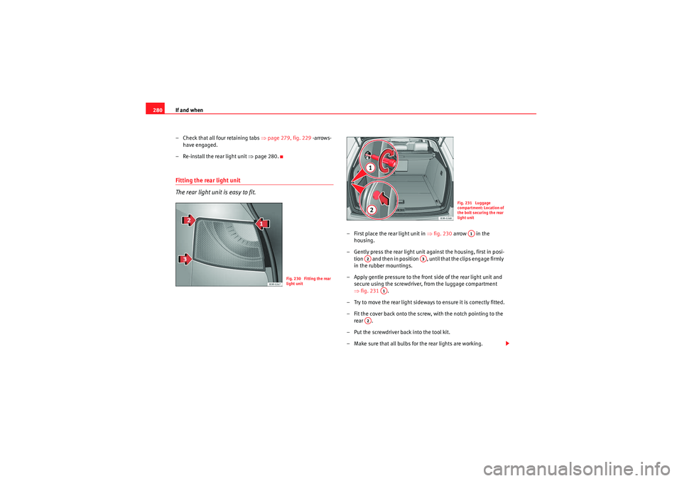 Seat Exeo ST 2009  Owners manual If and when
280
– Check that all four retaining tabs  ⇒page 279, fig. 229  -arrows- 
have engaged.
– Re-install the rear light unit  ⇒page 280.Fitting the rear light unit
The rear light unit i