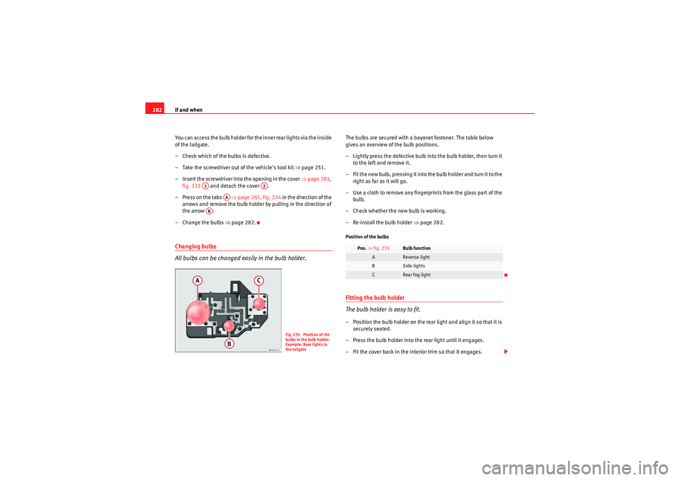 Seat Exeo ST 2009  Owners manual If and when
282
You can access the bulb holder for the inner rear lights via the inside 
of the tailgate.
– Check which of the bulbs is defective.
– Take the screwdriver out of the vehicles tool 