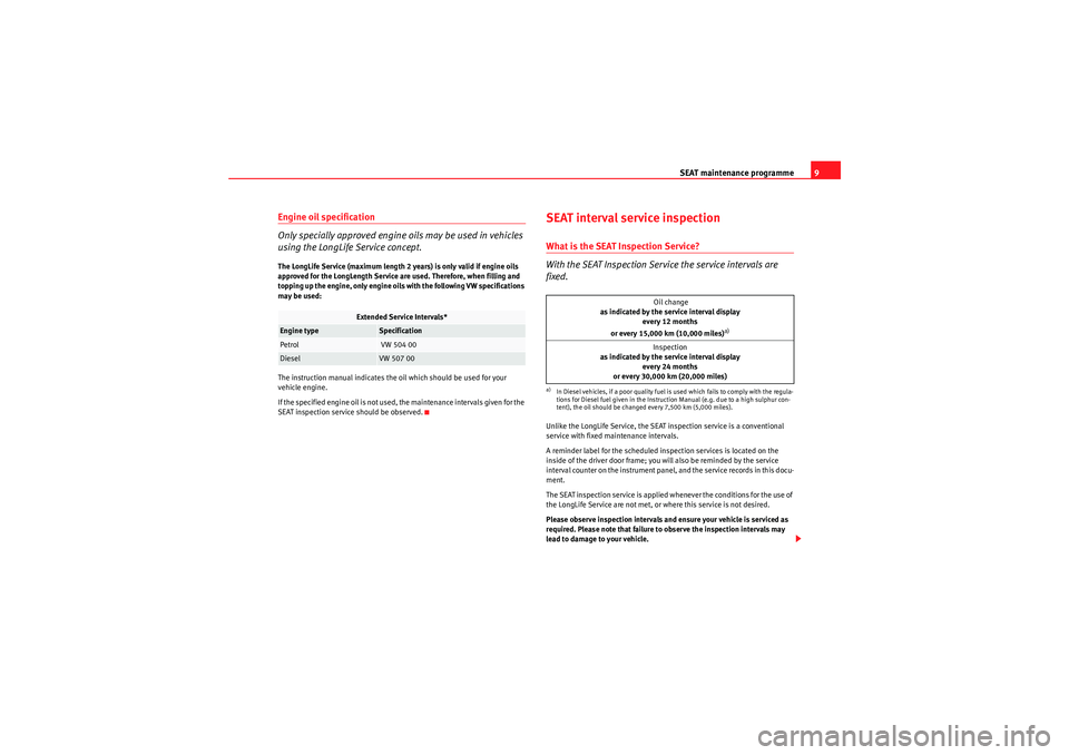 Seat Exeo ST 2009  Maintenance programme SEAT maintenance programme9
Engine oil specification
Only specially approved engine oils may be used in vehicles 
using the LongLife Service concept.The LongLife Service (maximum length 2 years) is on