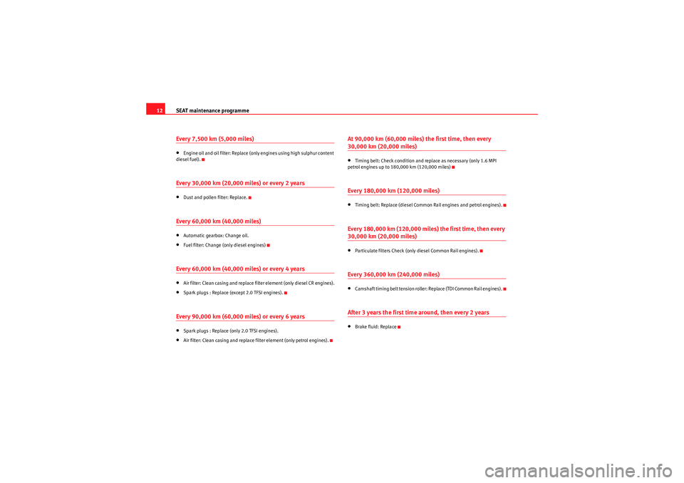 Seat Exeo ST 2009  Maintenance programme SEAT maintenance programme
12Every 7,500 km (5,000 miles)•Engine oil and oil filter: Replace (only engines using high sulphur content 
diesel fuel).Every 30,000 km (20,000 miles) or every 2 years•