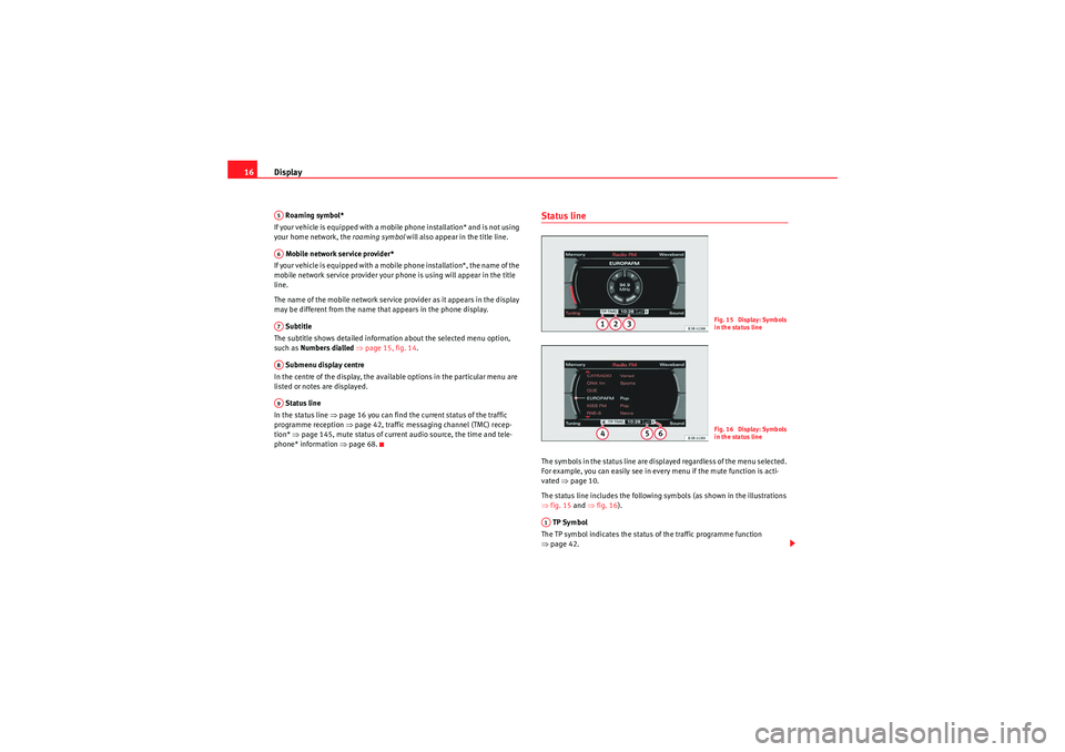 Seat Exeo ST 2009  MEDIA SYSTEM E Display
16 Roaming symbol*
If your vehicle is equipped with a mobile phone installation* and is not using 
your home network, the  roaming symbol will also appear in the title line.
 Mobile network se