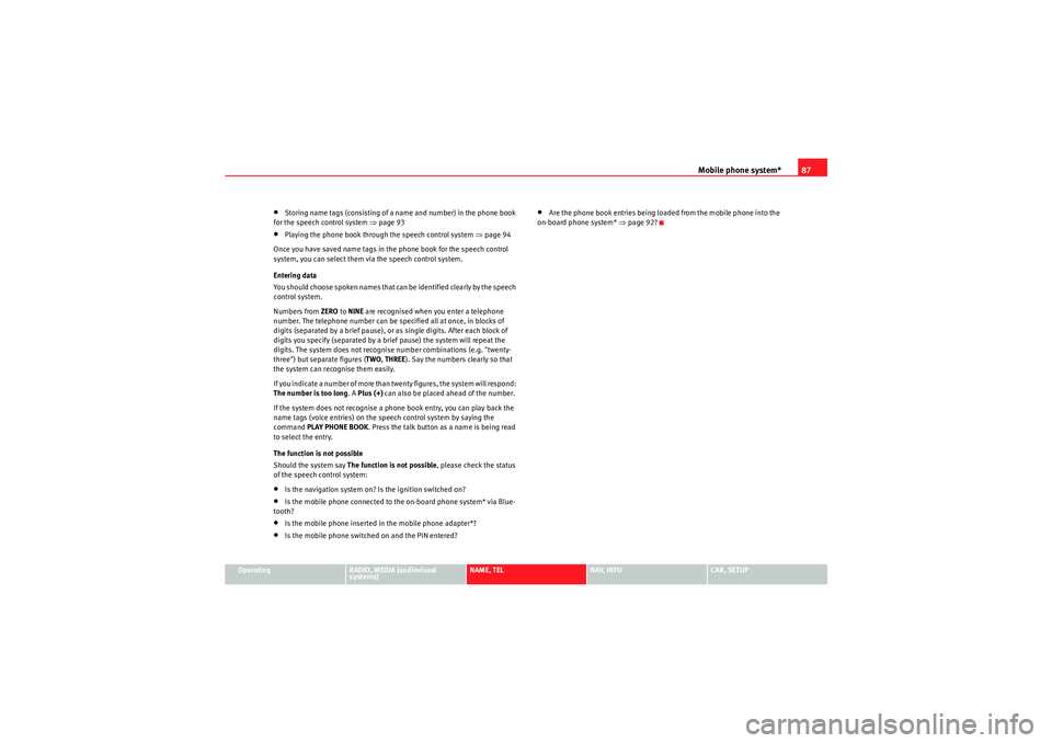 Seat Exeo ST 2009  MEDIA SYSTEM E Mobile phone system*87
Operating
RADIO, MEDIA (audiovisual 
systems)
NAME, TEL
NAV, INFO
CAR, SETUP
•Storing name tags (consisting of a name and number) in the phone book 
for the speech control sys