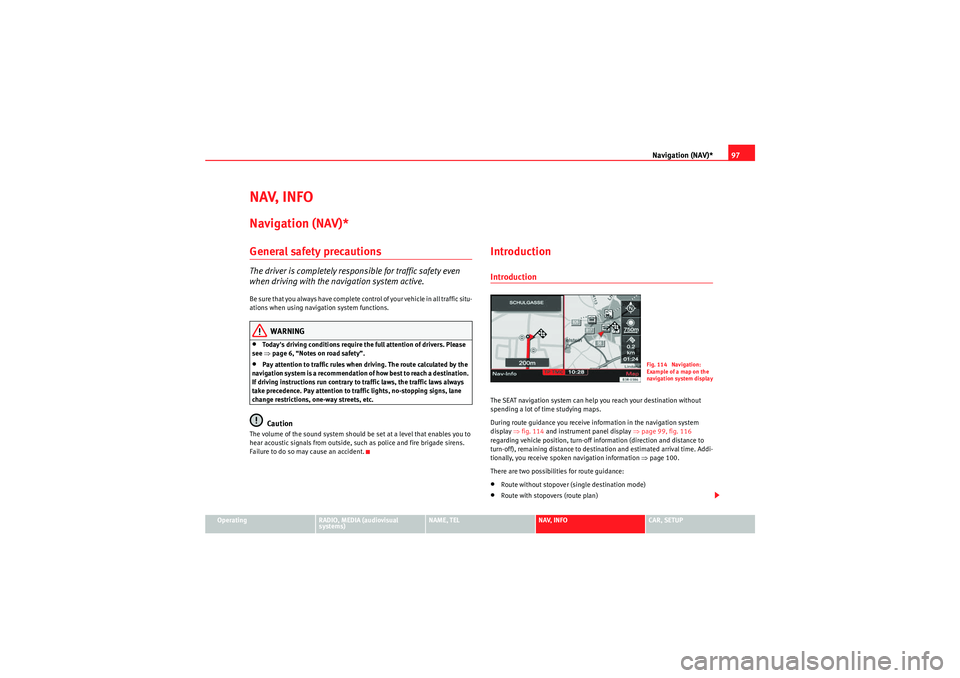 Seat Exeo ST 2009  MEDIA SYSTEM E Navigation (NAV)*97
Operating
RADIO, MEDIA (audiovisual 
systems)
NAME, TEL
NAV, INFO
CAR, SETUP
NAV, INFONavigation (NAV)*General safety precautionsThe driver is completely responsible for traffic sa