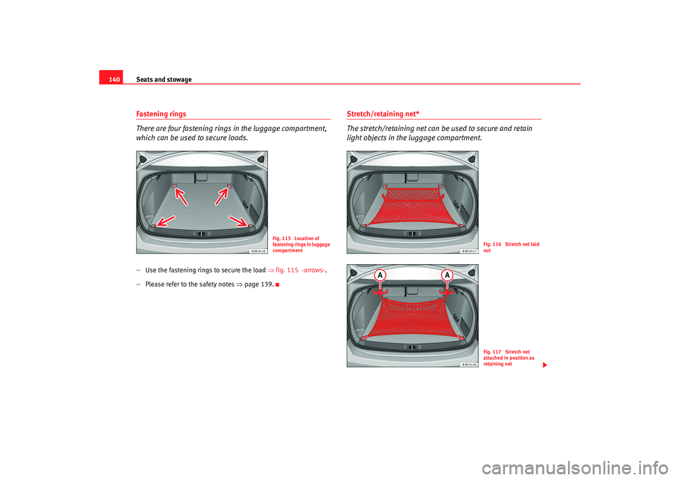 Seat Exeo 2008  Owners manual Seats and stowage
140Fastening rings
There are four fastening rings in the luggage compartment, 
which can be used to secure loads.– Use the fastening rings to secure the load  ⇒fig. 115  -arrows-