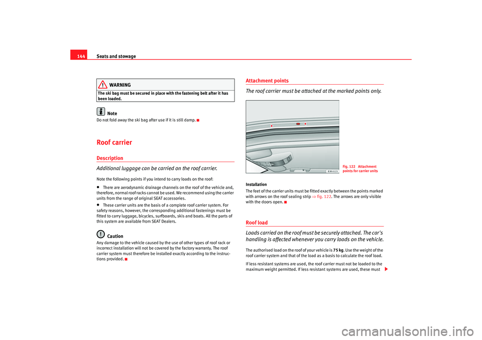 Seat Exeo 2008  Owners manual Seats and stowage
144
WARNING
The ski bag must be secured in place with the fastening belt after it has 
been loaded.
Note
Do not fold away the ski bag after use if it is still damp.Roof carrierDescri