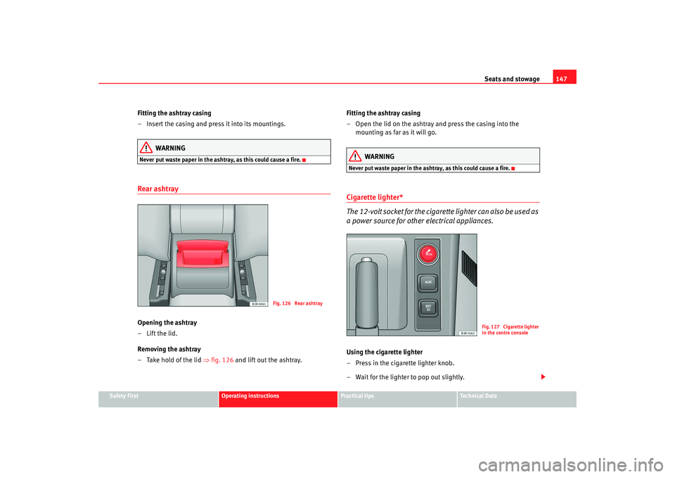 Seat Exeo 2008  Owners manual Seats and stowage147
Safety First
Operating instructions
Practical tips
Te c h n i c a l  D a t a
Fitting the ashtray casing
– Insert the casing and press it into its mountings.
WARNING
Never put wa