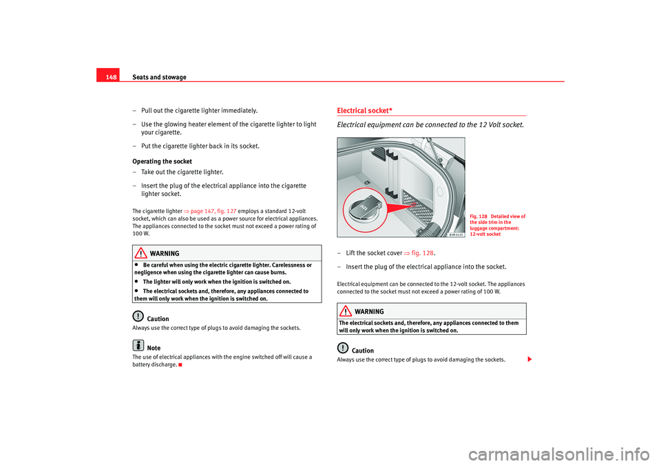 Seat Exeo 2008  Owners manual Seats and stowage
148
– Pull out the cigarette lighter immediately.
– Use the glowing heater element of the cigarette lighter to light your cigarette.
– Put the cigarette lighter back in its soc