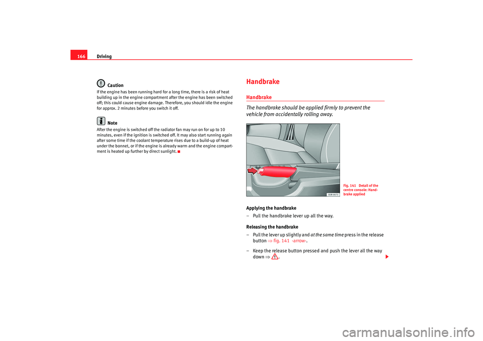 Seat Exeo 2008  Owners manual Driving
166
CautionIf the engine has been running hard for a long time, there is a risk of heat 
building up in the engine compartment after the engine has been switched 
off; this could cause engine 