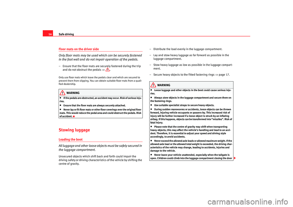 Seat Exeo 2008  Owners manual Safe driving
16Floor mats on the driver side
Only floor mats may be used which can be securely fastened 
in the foot well and do not impair operation of the pedals.– Ensure that the floor mats are s