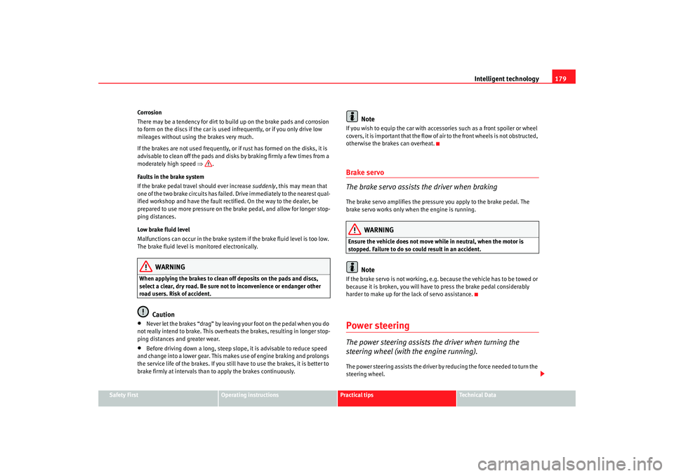 Seat Exeo 2008  Owners manual Intelligent technology179
Safety First
Operating instructions
Practical tips
Te c h n i c a l  D a t a
Corrosion
There may be a tendency for dirt to build up on the brake pads and corrosion 
to form o