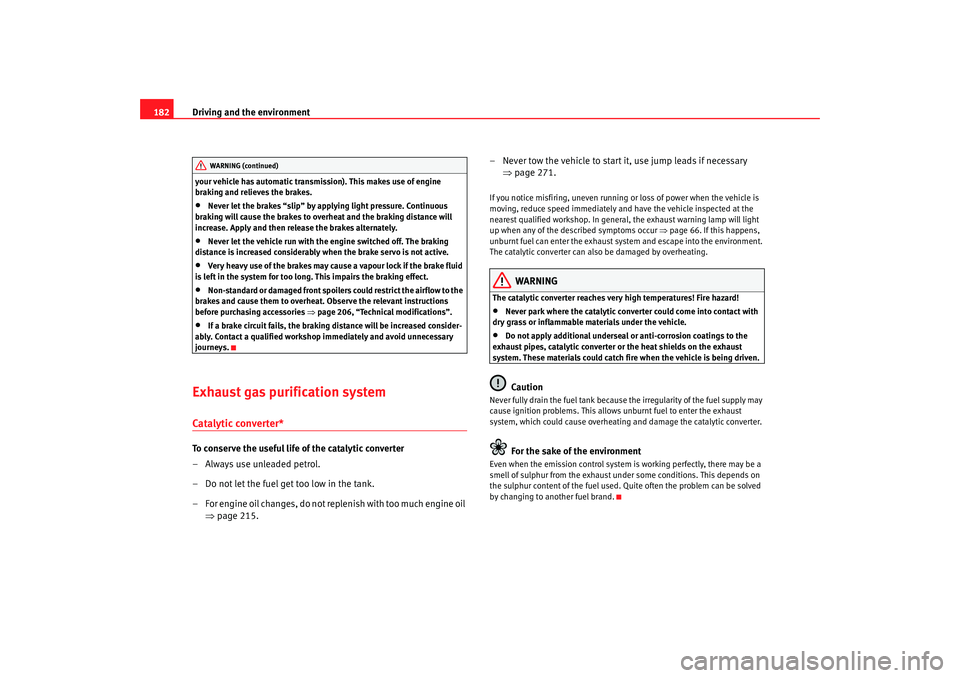 Seat Exeo 2008  Owners manual Driving and the environment
182your vehicle has automatic transmission). This makes use of engine 
braking and relieves the brakes.•
Never let the brakes “slip” by applying light pressure. Conti