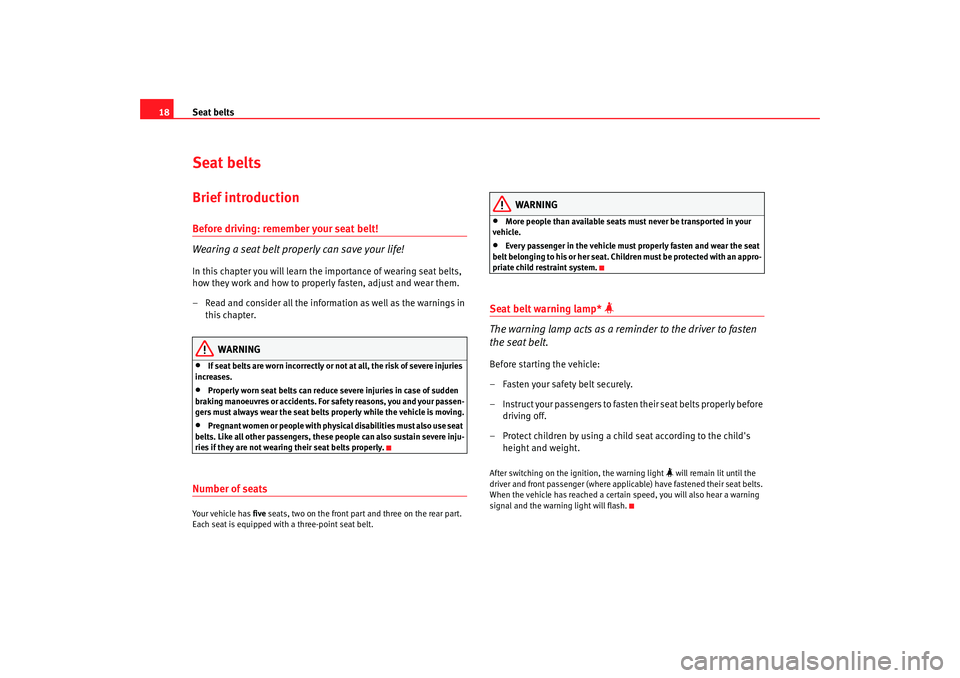 Seat Exeo 2008  Owners manual Seat belts
18Seat beltsBrief introductionBefore driving: remember your seat belt!
Wearing a seat belt properly can save your life!In this chapter you will learn the importance of wearing seat belts, 
