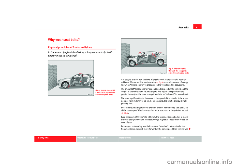 Seat Exeo 2008  Owners manual Seat belts19
Safety First
Operating instructions
Practical tips
Te c h n i c a l  D a t a
Why wear seat belts?Physical principles of frontal collisions
In the event of a frontal collision, a large amo