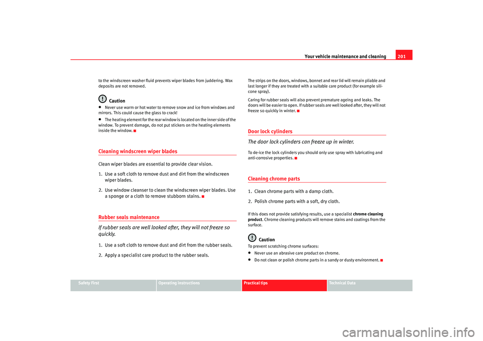 Seat Exeo 2008  Owners manual Your vehicle maintenance and cleaning201
Safety First
Operating instructions
Practical tips
Te c h n i c a l  D a t a
to the windscreen washer fluid prevents wiper blades from juddering. Wax 
deposits