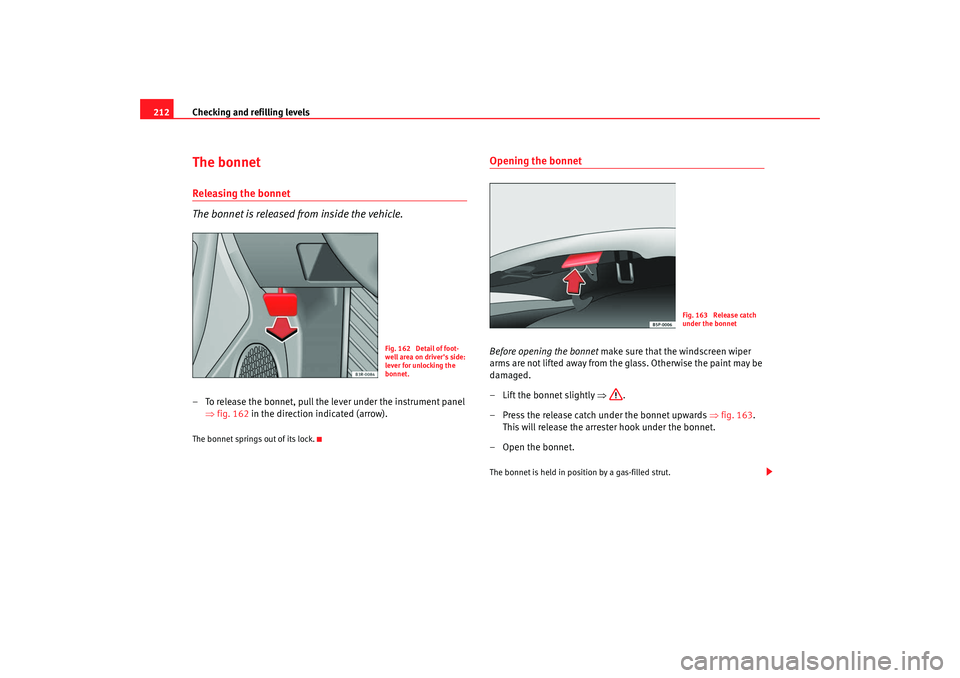 Seat Exeo 2008 Owners manual Checking and refilling levels
212The bonnetReleasing the bonnet
The bonnet is released from inside the vehicle.– To release the bonnet, pull the lever under the instrument panel
⇒fig. 162 in the Seat Exeo 2008 Owners manual Checking and refilling levels
212The bonnetReleasing the bonnet
The bonnet is released from inside the vehicle.– To release the bonnet, pull the lever under the instrument panel
⇒fig. 162 in the