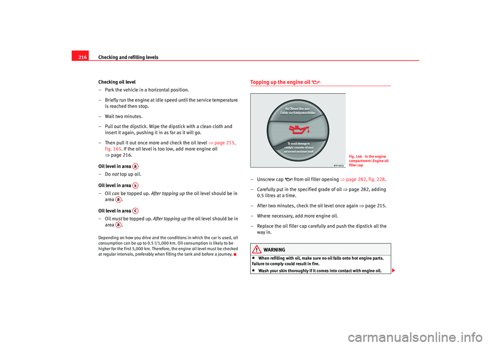 Seat Exeo 2008 Owners manual Checking and refilling levels
216
Checking oil level
– Park the vehicle in a horizontal position.
– Briefly run the engine at idle speed until the service temperature is reached then stop.
– Wai Seat Exeo 2008 Owners manual Checking and refilling levels
216
Checking oil level
– Park the vehicle in a horizontal position.
– Briefly run the engine at idle speed until the service temperature is reached then stop.
– Wai
