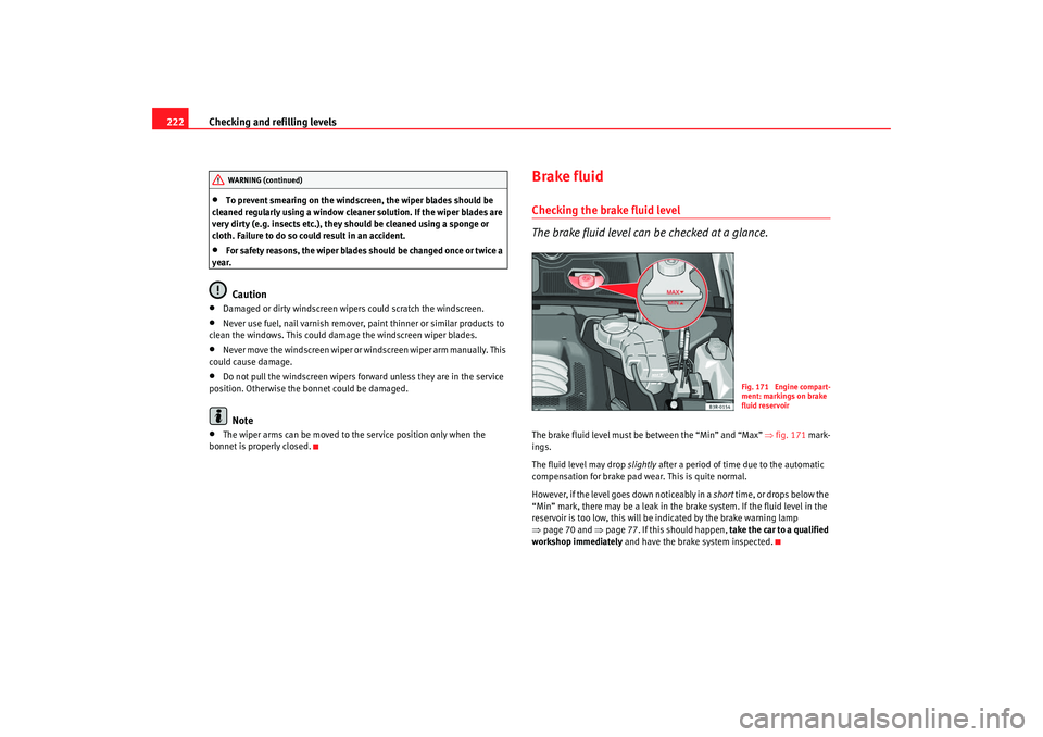 Seat Exeo 2008 Owners manual Checking and refilling levels
222•
To prevent smearing on the windscreen, the wiper blades should be
cleaned regularly using a window cleaner solution. If the wiper blades are
very dirty (e.g. ins Seat Exeo 2008 Owners manual Checking and refilling levels
222•
To prevent smearing on the windscreen, the wiper blades should be
cleaned regularly using a window cleaner solution. If the wiper blades are
very dirty (e.g. ins