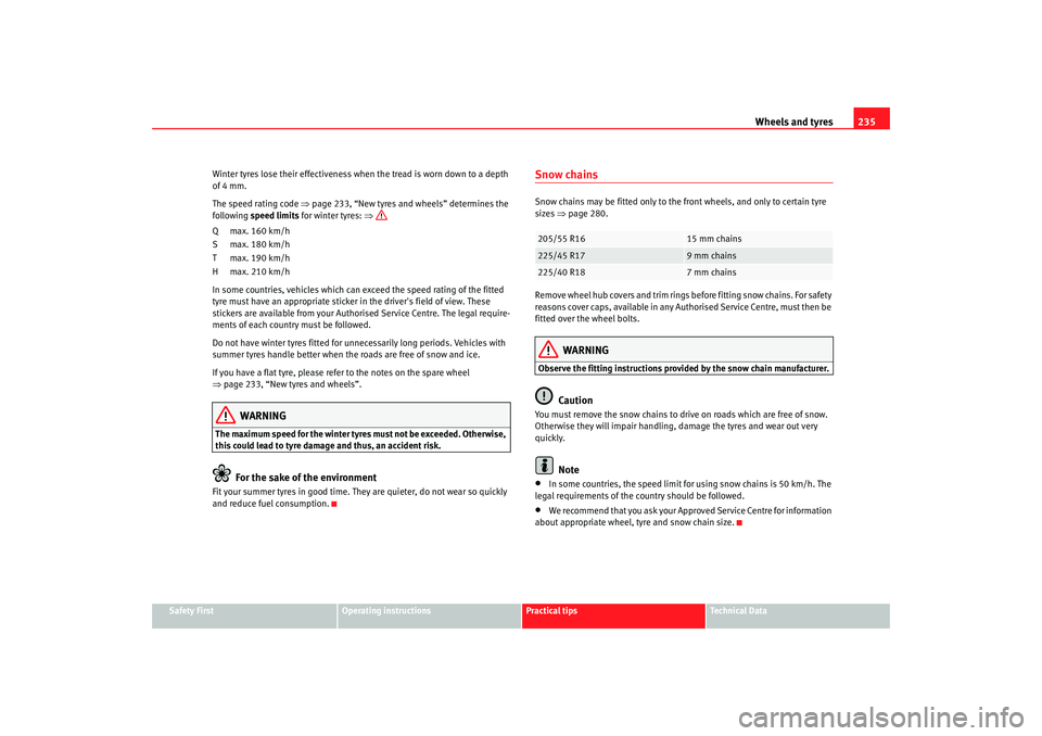 Seat Exeo 2008  Owners manual Wheels and tyres235
Safety First
Operating instructions
Practical tips
Te c h n i c a l  D a t a
Winter tyres lose their effectiveness when the tread is worn down to a depth 
of 4 mm.
The speed rating